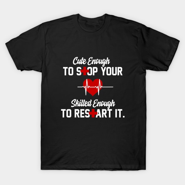 Cute Enough To Stop Your Heart Skilled Enough To Restart It T-Shirt by iconicole